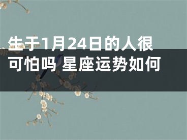 生于1月24日的人很可怕吗 星座运势如何 