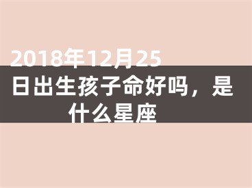 2018年12月25日出生孩子命好吗，是什么星座 