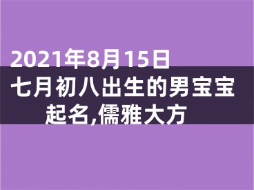 2021年8月15日七月初八出生的男宝宝起名,儒雅大方