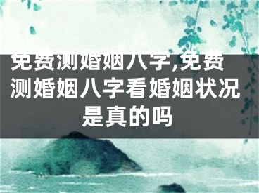 免费测婚姻八字,免费测婚姻八字看婚姻状况是真的吗