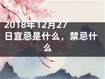 2018年12月27日宜忌是什么，禁忌什么 