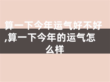 算一下今年运气好不好,算一下今年的运气怎么样