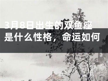 3月8日出生的双鱼座是什么性格，命运如何 