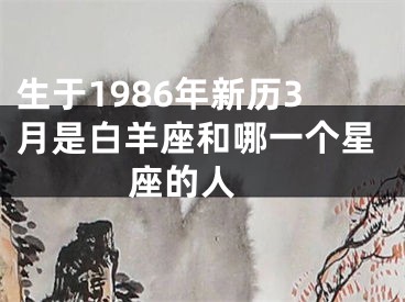 生于1986年新历3月是白羊座和哪一个星座的人 