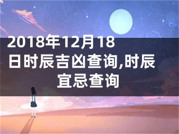 2018年12月18日时辰吉凶查询,时辰宜忌查询