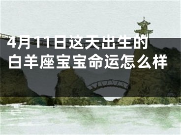 4月11日这天出生的白羊座宝宝命运怎么样 