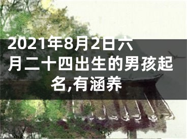 2021年8月2日六月二十四出生的男孩起名,有涵养