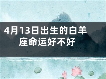 4月13日出生的白羊座命运好不好 