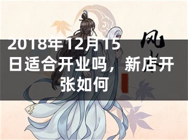 2018年12月15日适合开业吗，新店开张如何 