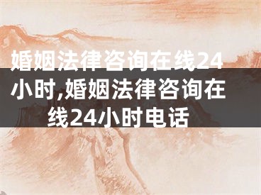 婚姻法律咨询在线24小时,婚姻法律咨询在线24小时电话