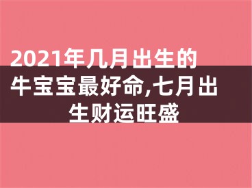 2021年几月出生的牛宝宝最好命,七月出生财运旺盛