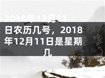 2018年12月11日农历几号，2018年12月11日是星期几 