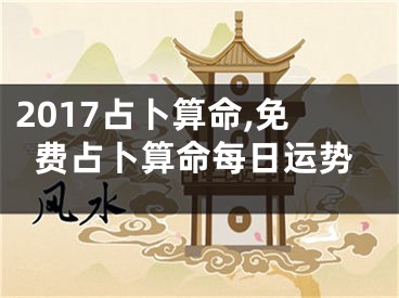 2017占卜算命,免费占卜算命每日运势