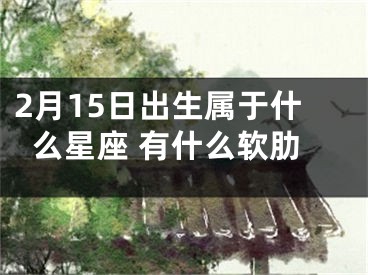 2月15日出生属于什么星座 有什么软肋