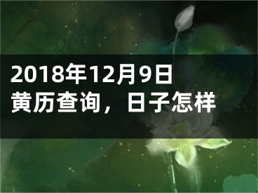 2018年12月9日黄历查询，日子怎样 