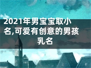 2021年男宝宝取小名,可爱有创意的男孩乳名