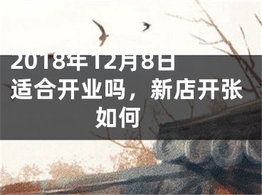 2018年12月8日适合开业吗，新店开张如何 