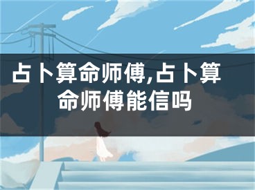 占卜算命师傅,占卜算命师傅能信吗