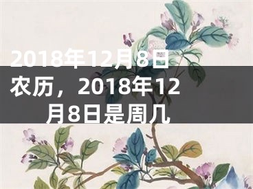 2018年12月8日农历，2018年12月8日是周几 