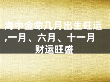 海中金命几月出生旺运,一月、六月、十一月财运旺盛