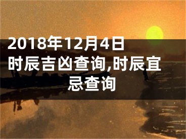 2018年12月4日时辰吉凶查询,时辰宜忌查询