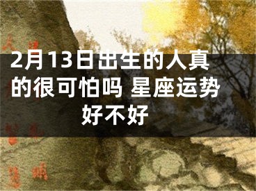 2月13日出生的人真的很可怕吗 星座运势好不好 