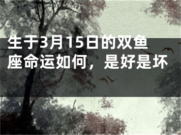 生于3月15日的双鱼座命运如何，是好是坏 