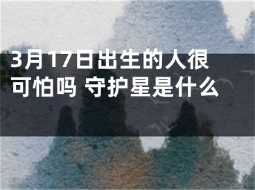 3月17日出生的人很可怕吗 守护星是什么 