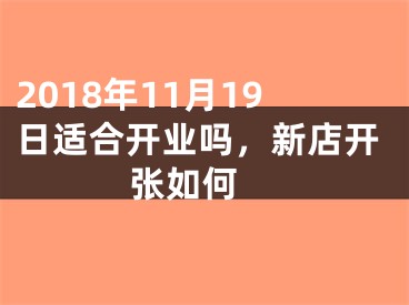 2018年11月19日适合开业吗，新店开张如何 