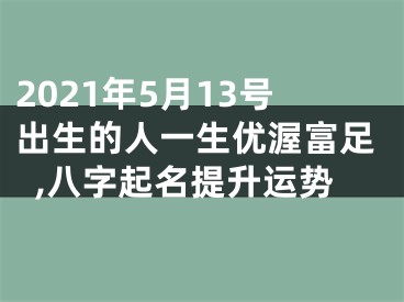 2021年5月13号出生的人一生优渥富足,八字起名提升运势