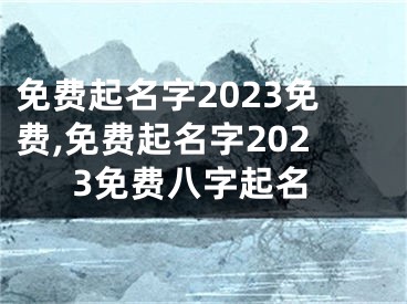 免费起名字2023免费,免费起名字2023免费八字起名