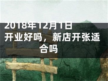 2018年12月1日开业好吗，新店开张适合吗 