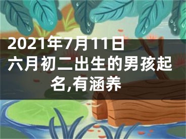 2021年7月11日六月初二出生的男孩起名,有涵养