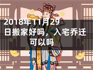 2018年11月29日搬家好吗，入宅乔迁可以吗 