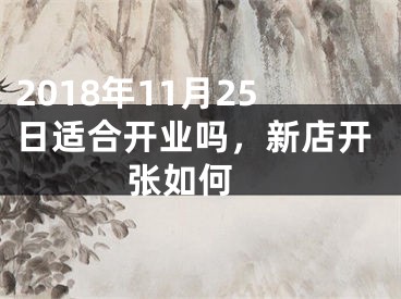 2018年11月25日适合开业吗，新店开张如何 