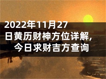 2022年11月27日黄历财神方位详解,今日求财吉方查询