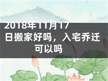 2018年11月17日搬家好吗，入宅乔迁可以吗 