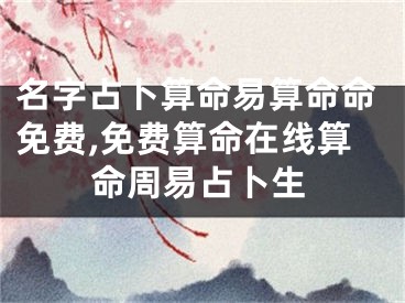 名字占卜算命易算命命免费,免费算命在线算命周易占卜生