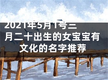 2021年5月1号三月二十出生的女宝宝有文化的名字推荐