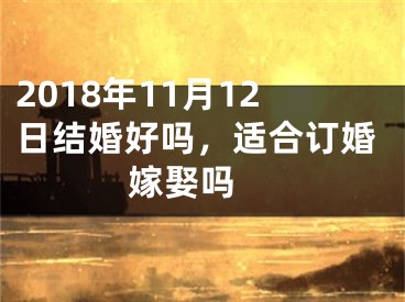 2018年11月12日结婚好吗，适合订婚嫁娶吗 