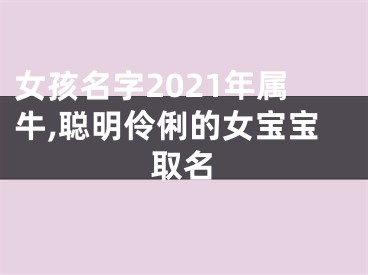 女孩名字2021年属牛,聪明伶俐的女宝宝取名