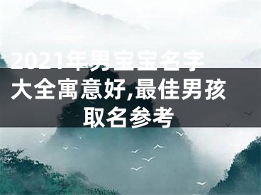 2021年男宝宝名字大全寓意好,最佳男孩取名参考