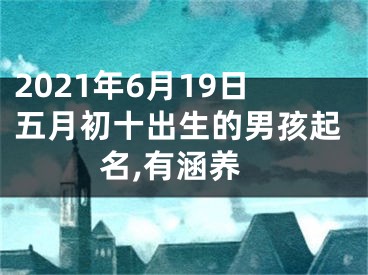 2021年6月19日五月初十出生的男孩起名,有涵养