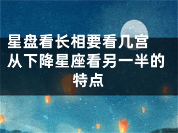 星盘看长相要看几宫 从下降星座看另一半的特点