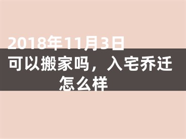 2018年11月3日可以搬家吗，入宅乔迁怎么样 