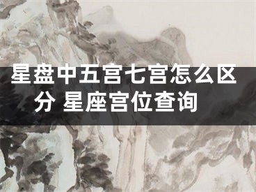 星盘中五宫七宫怎么区分 星座宫位查询