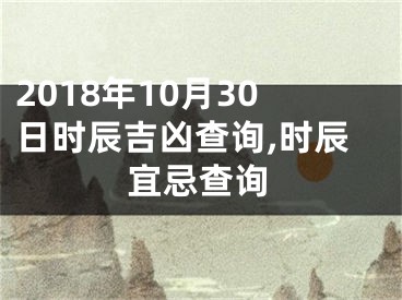 2018年10月30日时辰吉凶查询,时辰宜忌查询