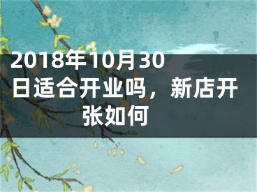 2018年10月30日适合开业吗，新店开张如何 