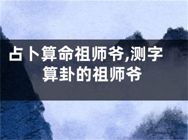 占卜算命祖师爷,测字算卦的祖师爷