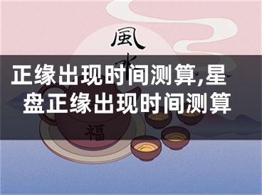 正缘出现时间测算,星盘正缘出现时间测算